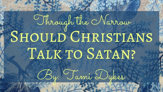 Through the Narrow: Should Christians Talk to Satan? By Tami Dykes