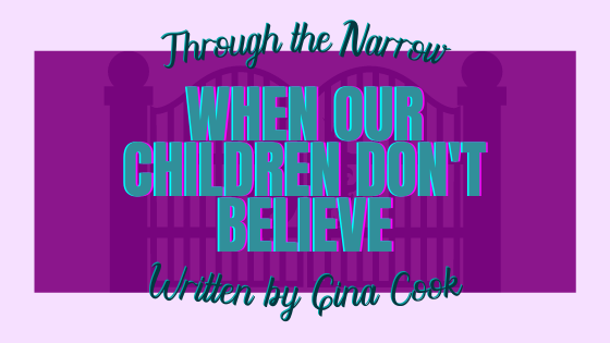 Through the Narrow: When our Children Don’t Believe – By Gina Cook
